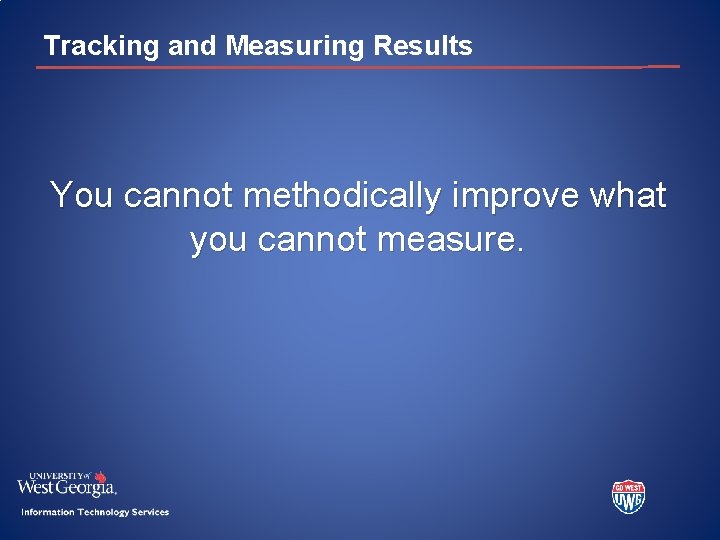Tracking and Measuring Results You cannot methodically improve what you cannot measure. 