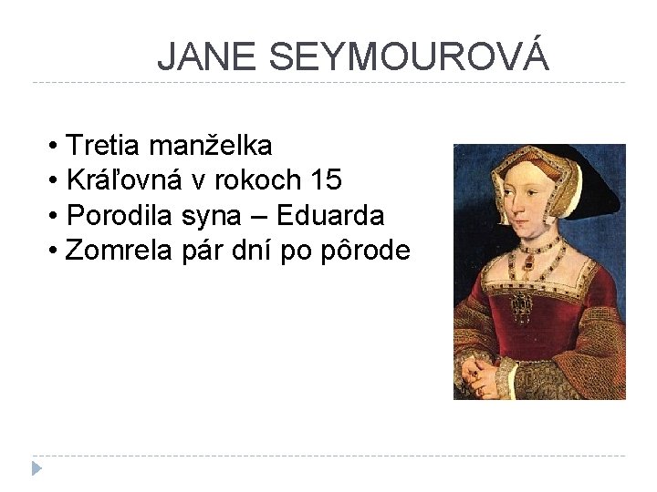 JANE SEYMOUROVÁ • Tretia manželka • Kráľovná v rokoch 15 • Porodila syna –