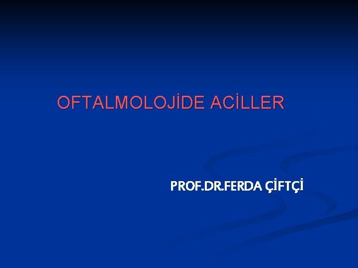 OFTALMOLOJİDE ACİLLER PROF. DR. FERDA ÇİFTÇİ 