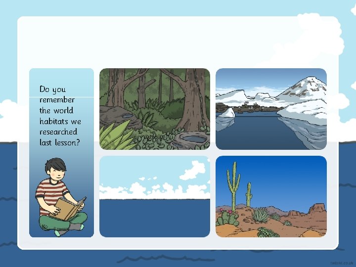 Do you remember the world habitats we researched last lesson? 