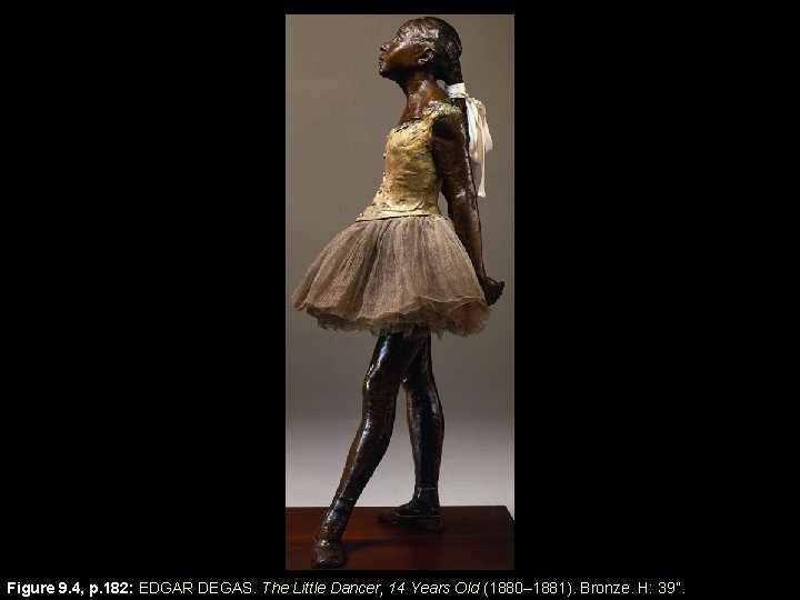 Figure 9. 4, p. 182: EDGAR DEGAS. The Little Dancer, 14 Years Old (1880–