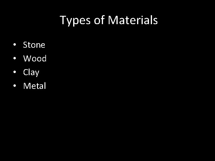 Types of Materials • • Stone Wood Clay Metal 