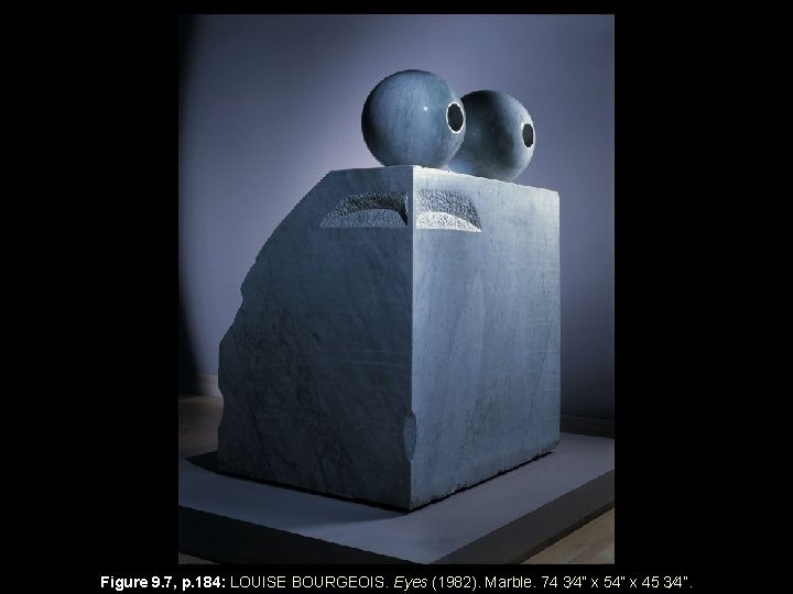 Figure 9. 7, p. 184: LOUISE BOURGEOIS. Eyes (1982). Marble. 74 3⁄4” x 54”