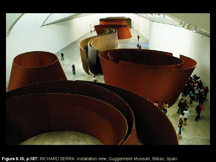 Figure 9. 10, p. 187: RICHARD SERRA. Installation view, Guggenheim Museum, Bilbao, Spain. 