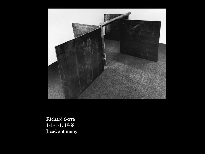 Richard Serra 1 -1 -1 -1. 1968 Lead antimony 