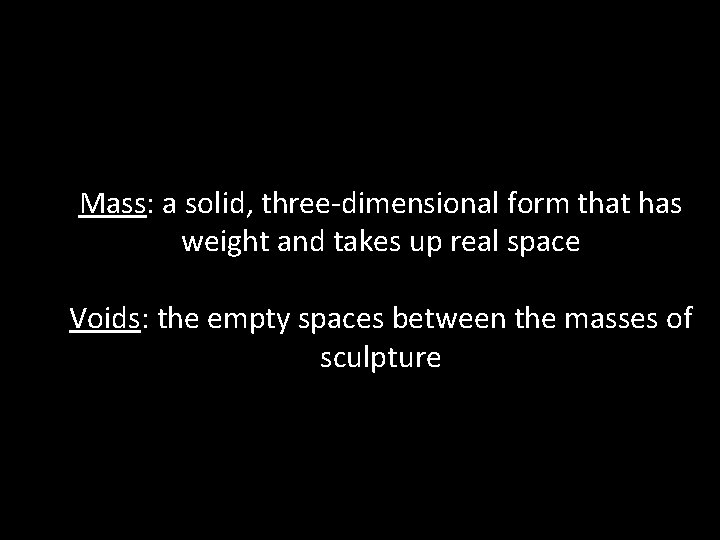 Mass: a solid, three-dimensional form that has weight and takes up real space Voids: