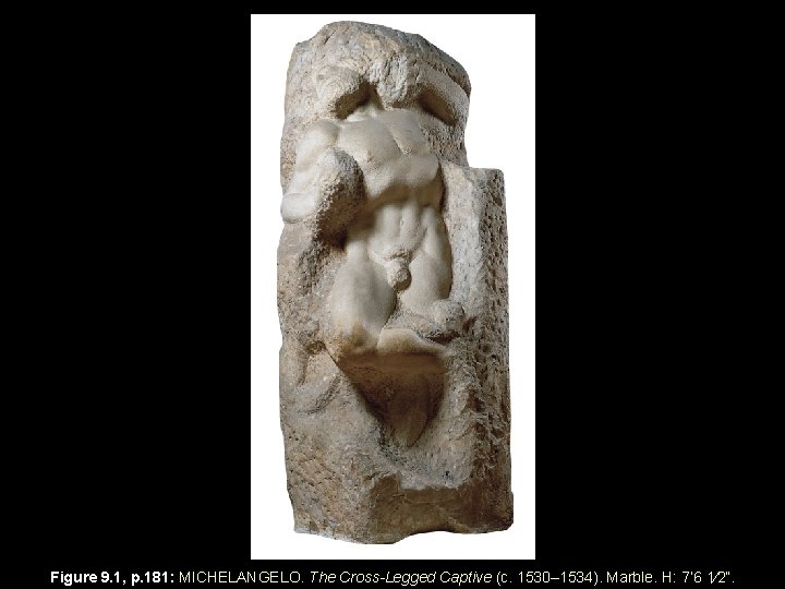 Figure 9. 1, p. 181: MICHELANGELO. The Cross-Legged Captive (c. 1530– 1534). Marble. H: