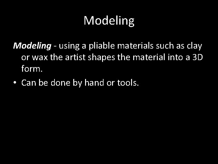 Modeling - using a pliable materials such as clay or wax the artist shapes