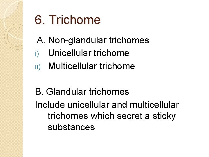 6. Trichome A. Non-glandular trichomes i) Unicellular trichome ii) Multicellular trichome B. Glandular trichomes