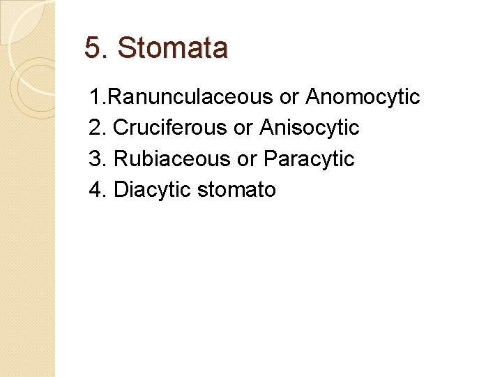 5. Stomata 1. Ranunculaceous or Anomocytic 2. Cruciferous or Anisocytic 3. Rubiaceous or Paracytic