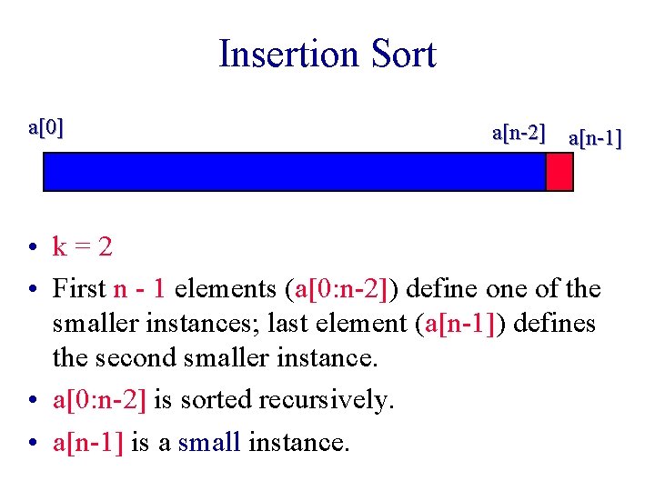Insertion Sort a[0] a[n-2] a[n-1] • k=2 • First n - 1 elements (a[0: