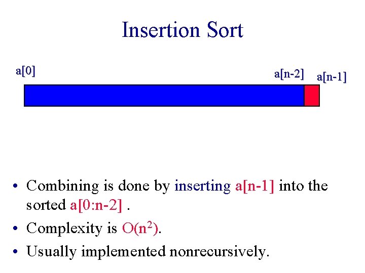 Insertion Sort a[0] a[n-2] a[n-1] • Combining is done by inserting a[n-1] into the
