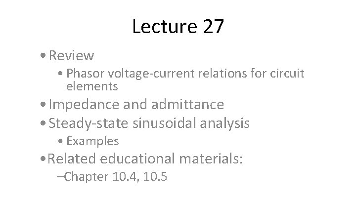 Lecture 27 • Review • Phasor voltage-current relations for circuit elements • Impedance and