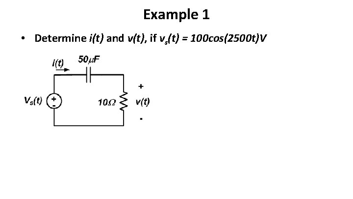 Example 1 • Determine i(t) and v(t), if vs(t) = 100 cos(2500 t)V 