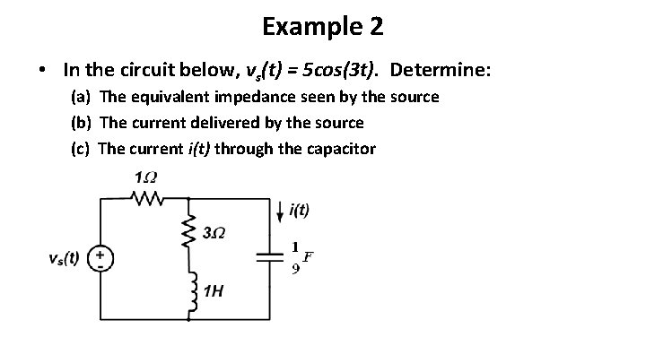 Example 2 • In the circuit below, vs(t) = 5 cos(3 t). Determine: (a)