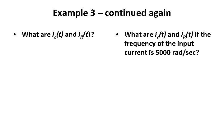 Example 3 – continued again • What are ic(t) and i. R(t)? • What