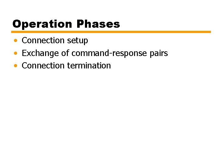 Operation Phases • Connection setup • Exchange of command-response pairs • Connection termination 