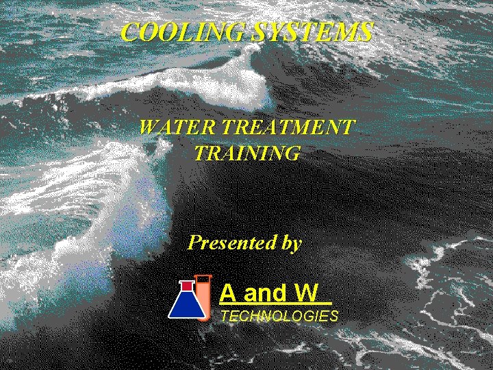 COOLING SYSTEMS WATER TREATMENT TRAINING Presented by A and W TECHNOLOGIES 