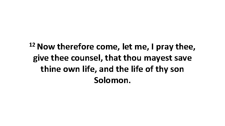 12 Now therefore come, let me, I pray thee, give thee counsel, that thou