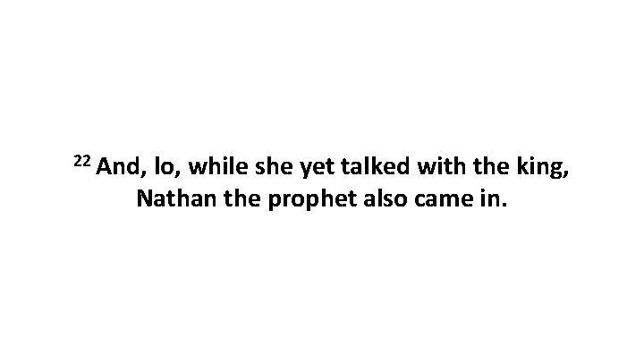 22 And, lo, while she yet talked with the king, Nathan the prophet also