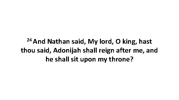 24 And Nathan said, My lord, O king, hast thou said, Adonijah shall reign