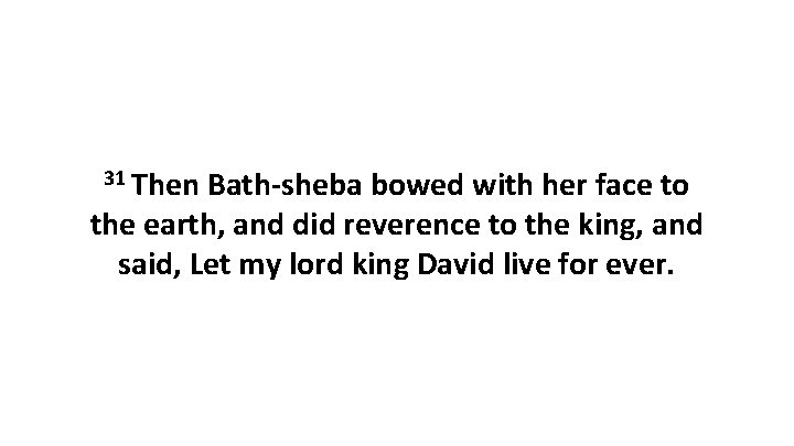 31 Then Bath-sheba bowed with her face to the earth, and did reverence to
