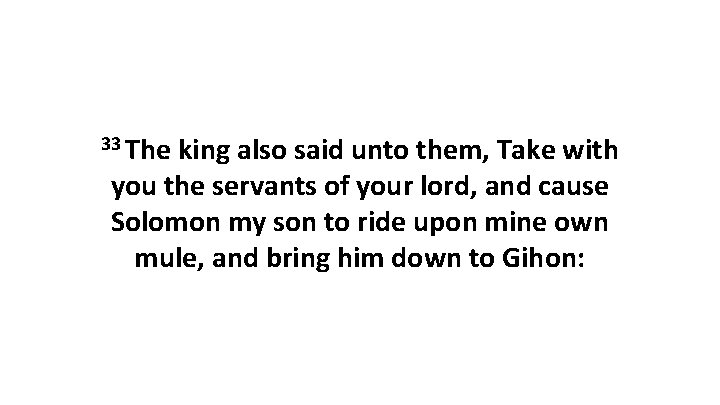 33 The king also said unto them, Take with you the servants of your