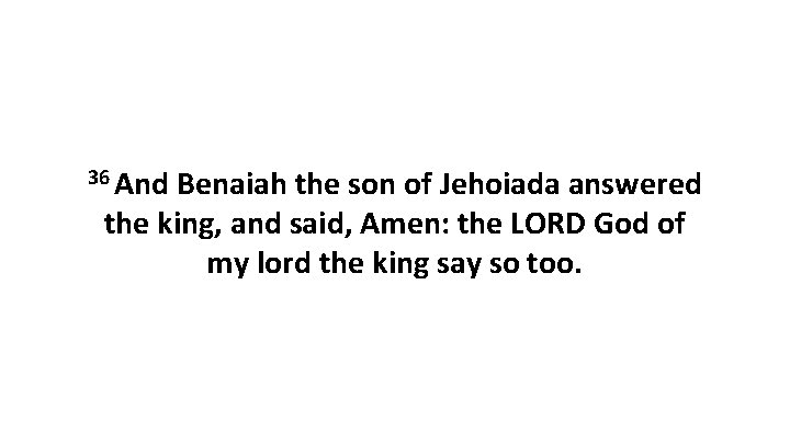 36 And Benaiah the son of Jehoiada answered the king, and said, Amen: the