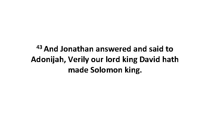 43 And Jonathan answered and said to Adonijah, Verily our lord king David hath