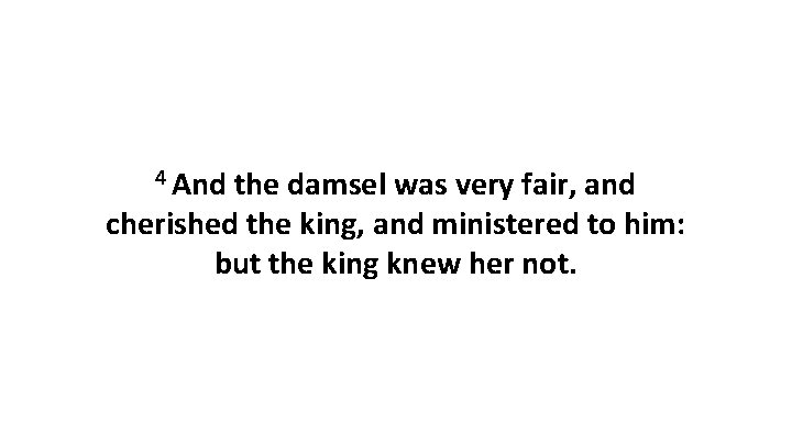 4 And the damsel was very fair, and cherished the king, and ministered to