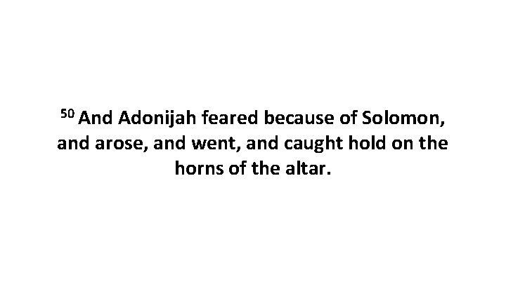 50 And Adonijah feared because of Solomon, and arose, and went, and caught hold