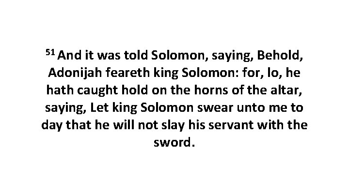 51 And it was told Solomon, saying, Behold, Adonijah feareth king Solomon: for, lo,