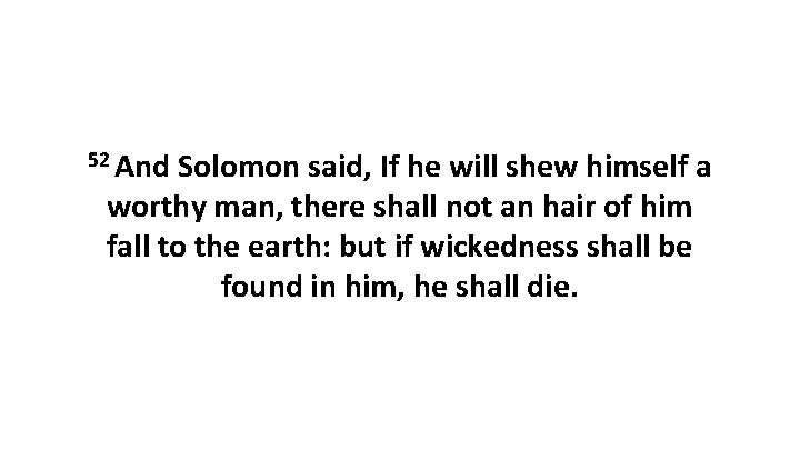 52 And Solomon said, If he will shew himself a worthy man, there shall