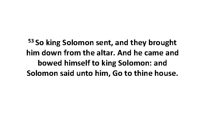 53 So king Solomon sent, and they brought him down from the altar. And