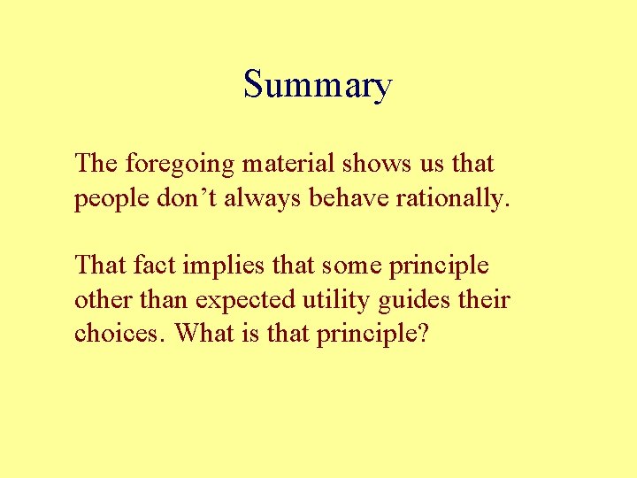 Summary The foregoing material shows us that people don’t always behave rationally. That fact