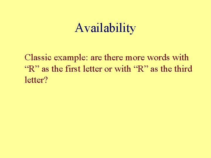 Availability Classic example: are there more words with “R” as the first letter or