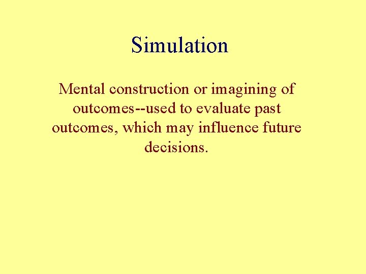 Simulation Mental construction or imagining of outcomes--used to evaluate past outcomes, which may influence