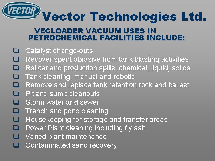 Vector Technologies Ltd. VECLOADER VACUUM USES IN PETROCHEMICAL FACILITIES INCLUDE: q q q Catalyst