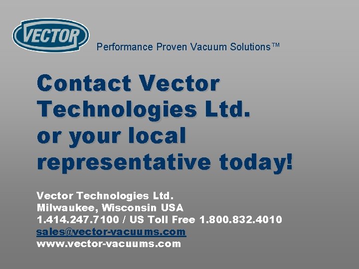 Performance Proven Vacuum Solutions™ Contact Vector Technologies Ltd. or your local representative today! Vector