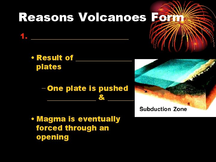 Reasons Volcanoes Form 1. _____________ • Result of ________ plates − One plate is