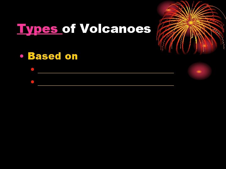 Types of Volcanoes • Based on • _______________________________ 