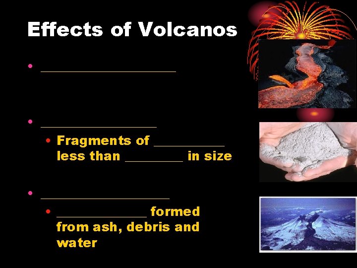 Effects of Volcanos • ___________ • _________ • Fragments of ______ less than _____