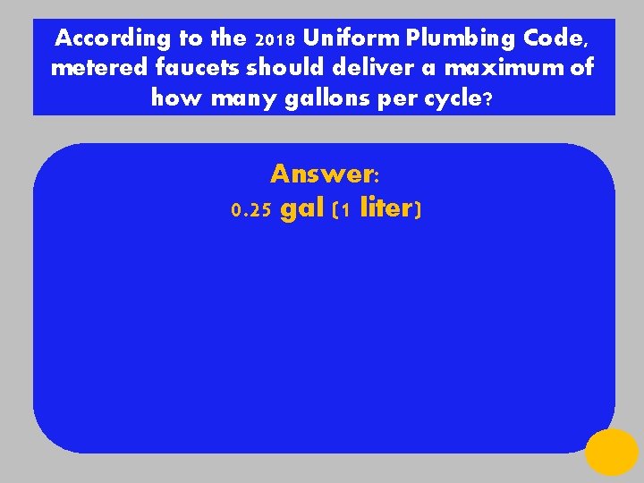 According to the 2018 Uniform Plumbing Code, metered faucets should deliver a maximum of