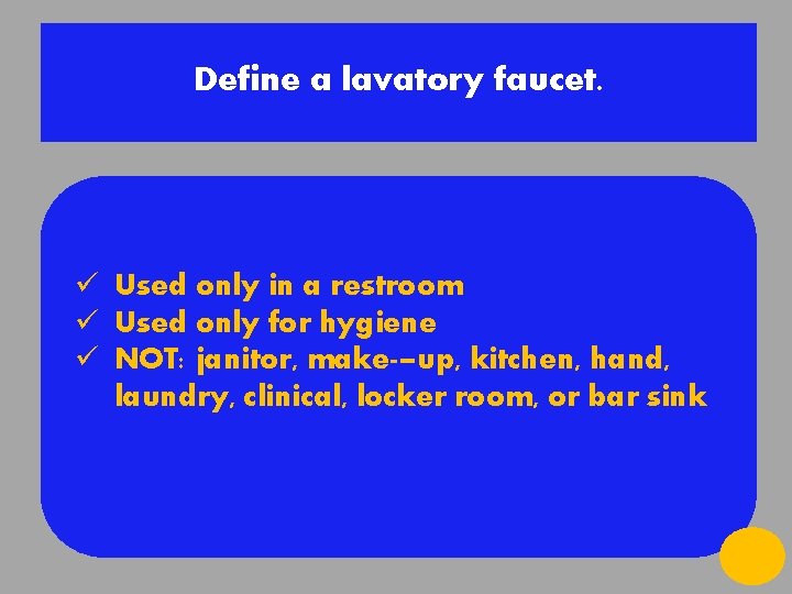 Define a lavatory faucet. ü Used only in a restroom ü Used only for