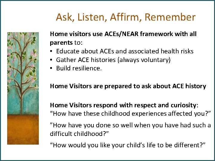 Ask, Listen, Affirm, Remember Home visitors use ACEs/NEAR framework with all parents to: •