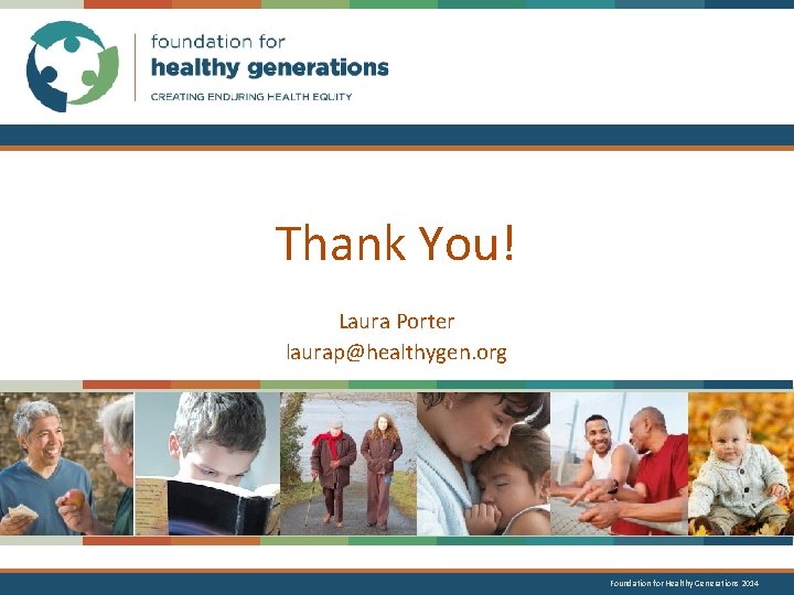 Thank You! Laura Porter laurap@healthygen. org Foundation for Healthy Generations 2014 