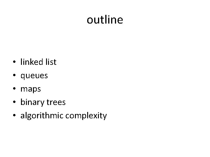 outline • • • linked list queues maps binary trees algorithmic complexity 