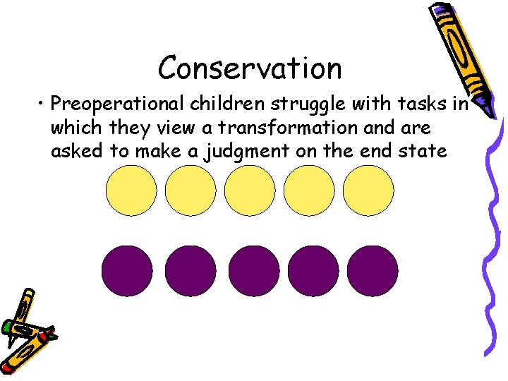 Conservation • Preoperational children struggle with tasks in which they view a transformation and