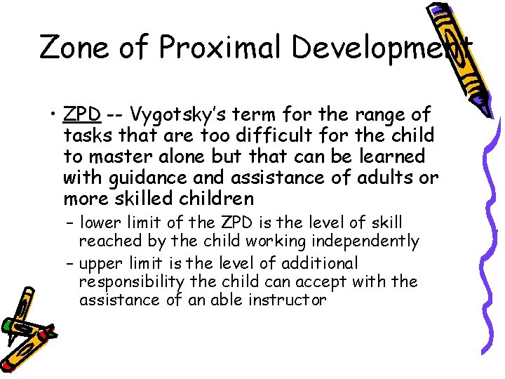 Zone of Proximal Development • ZPD -- Vygotsky’s term for the range of tasks