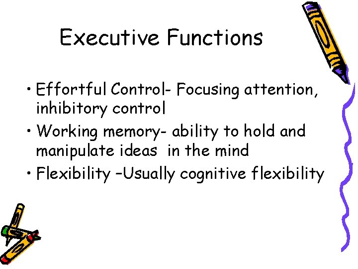 Executive Functions • Effortful Control- Focusing attention, inhibitory control • Working memory- ability to